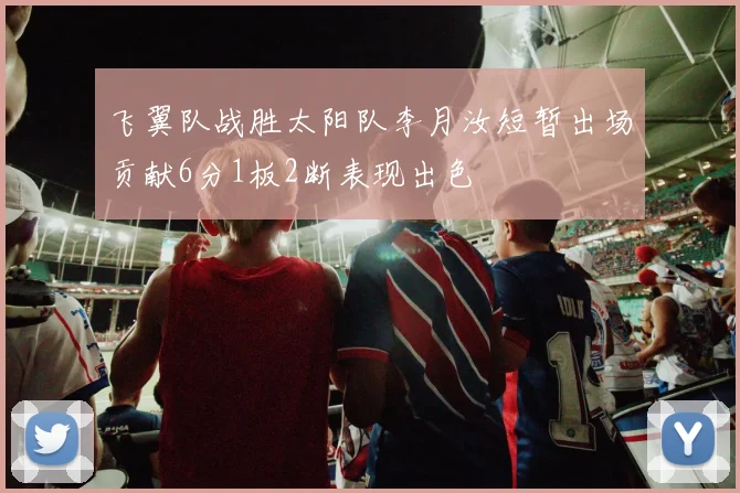 飞翼队战胜太阳队李月汝短暂出场贡献6分1板2断表现出色